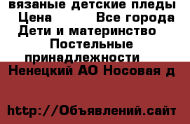 вязаные детские пледы › Цена ­ 950 - Все города Дети и материнство » Постельные принадлежности   . Ненецкий АО,Носовая д.